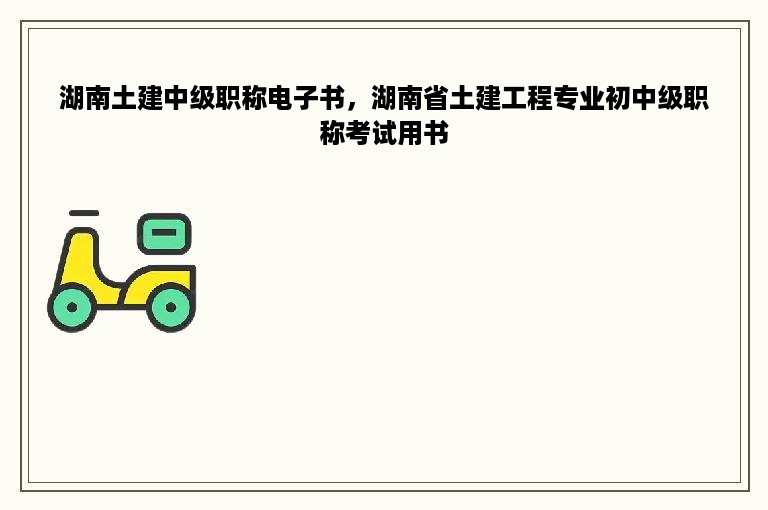 湖南土建中级职称电子书，湖南省土建工程专业初中级职称考试用书