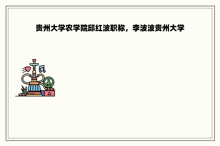 贵州大学农学院邱红波职称，李波波贵州大学