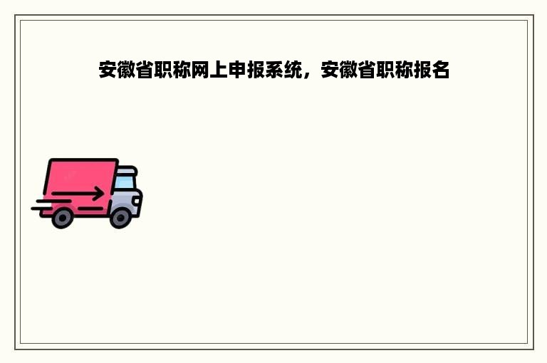 安徽省职称网上申报系统，安徽省职称报名