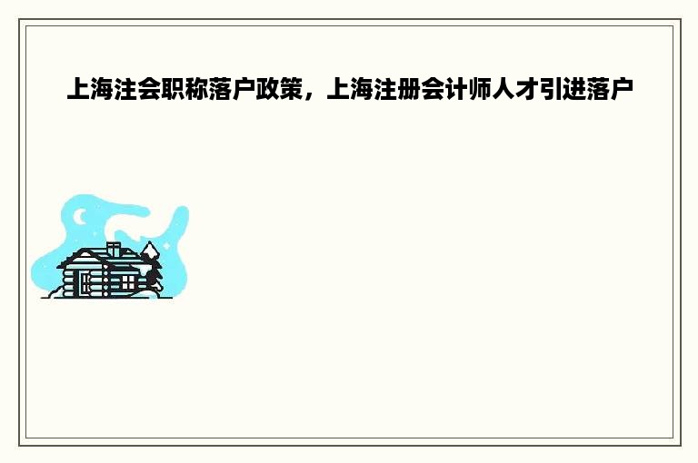 上海注会职称落户政策，上海注册会计师人才引进落户