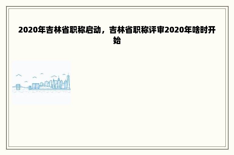 2020年吉林省职称启动，吉林省职称评审2020年啥时开始