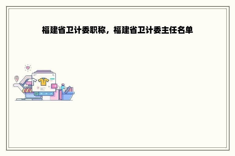 福建省卫计委职称，福建省卫计委主任名单