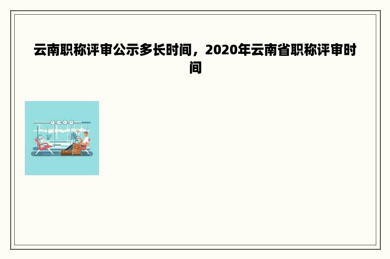 云南职称评审公示多长时间，2020年云南省职称评审时间