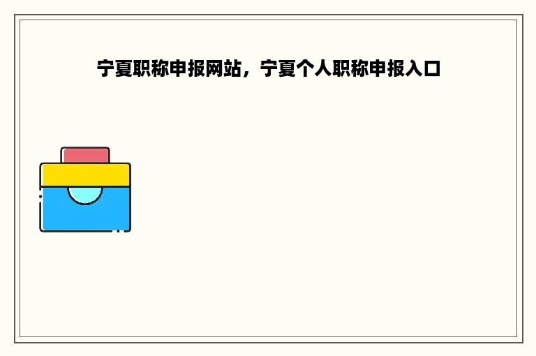 宁夏职称申报网站，宁夏个人职称申报入口