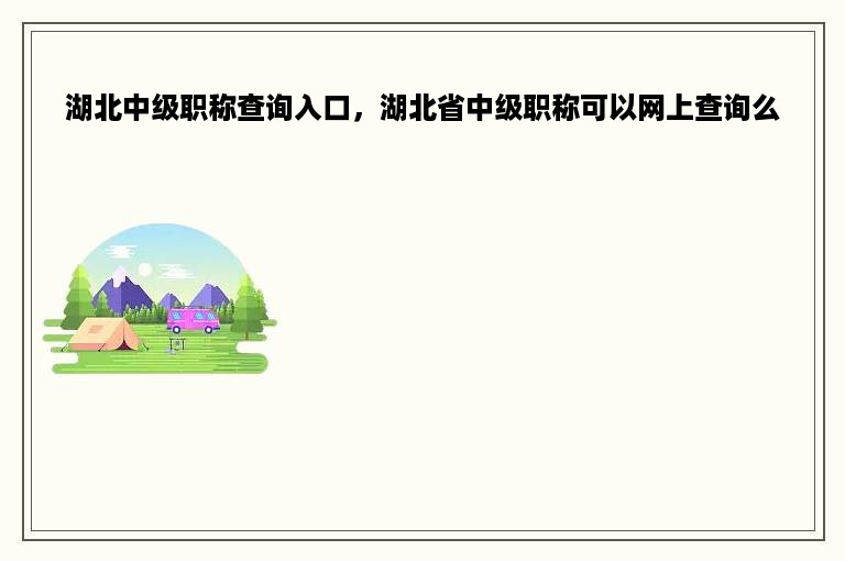 湖北中级职称查询入口，湖北省中级职称可以网上查询么