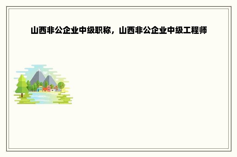 山西非公企业中级职称，山西非公企业中级工程师