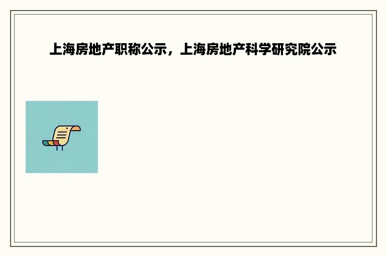 上海房地产职称公示，上海房地产科学研究院公示