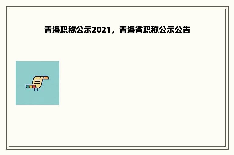 青海职称公示2021，青海省职称公示公告