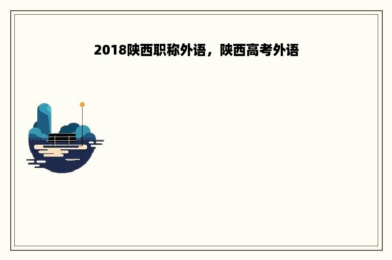 2018陕西职称外语，陕西高考外语