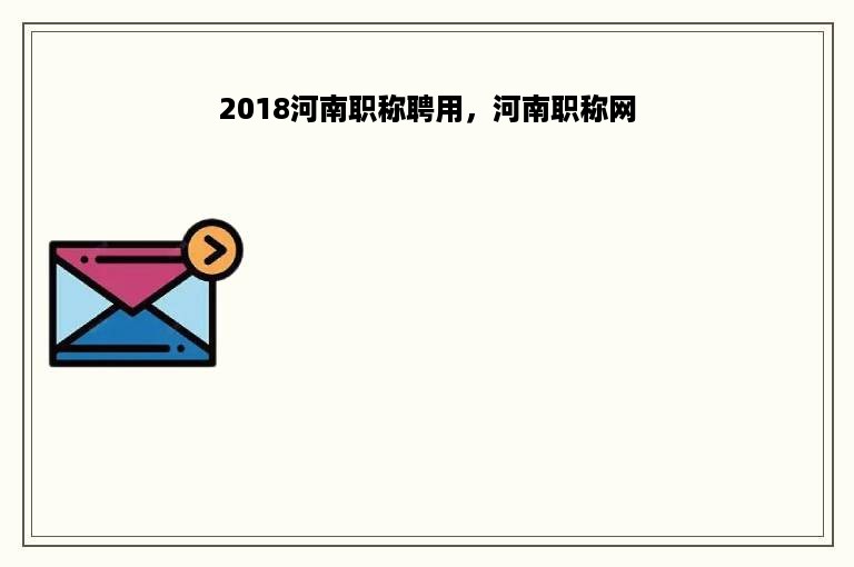 2018河南职称聘用，河南职称网