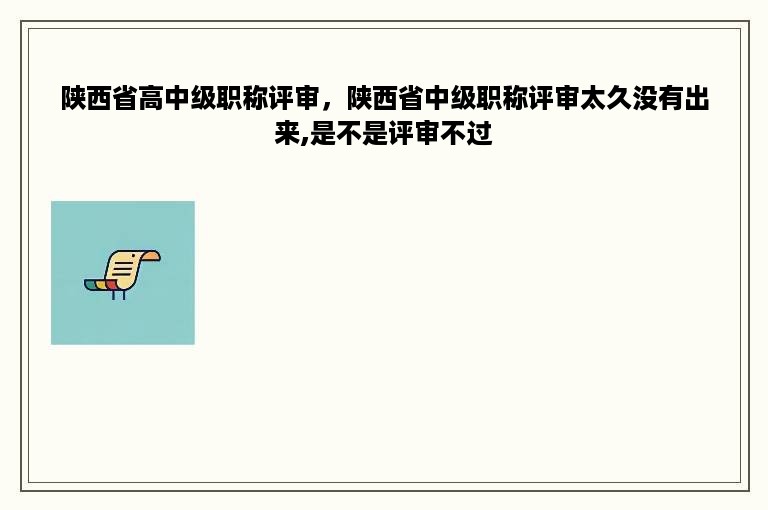 陕西省高中级职称评审，陕西省中级职称评审太久没有出来,是不是评审不过