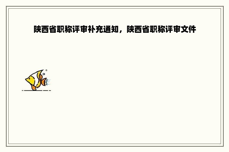 陕西省职称评审补充通知，陕西省职称评审文件