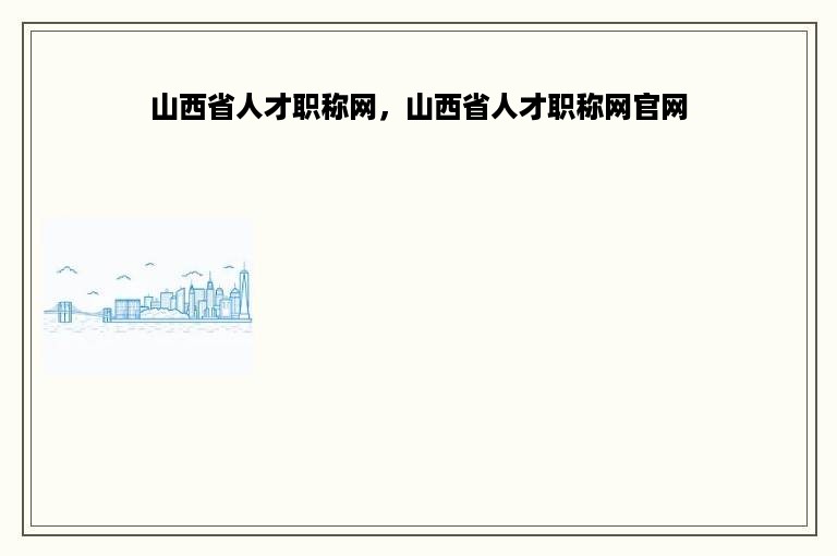 山西省人才职称网，山西省人才职称网官网