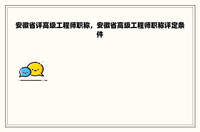 安徽省评高级工程师职称，安徽省高级工程师职称评定条件