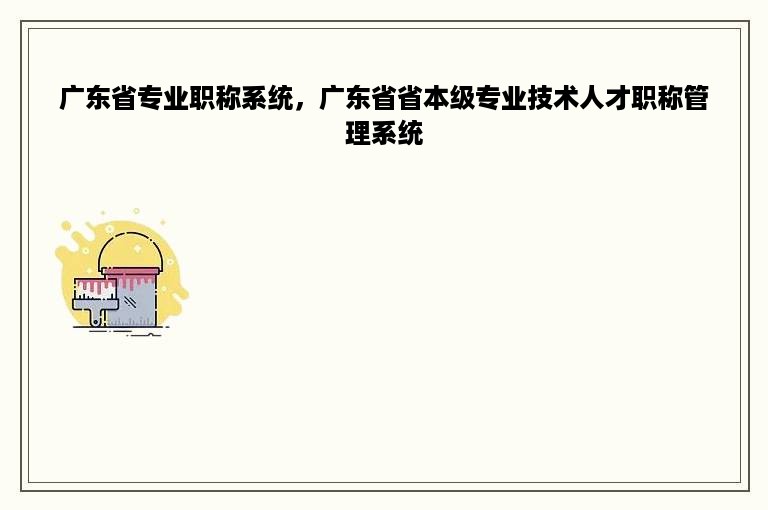 广东省专业职称系统，广东省省本级专业技术人才职称管理系统