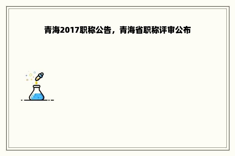 青海2017职称公告，青海省职称评审公布