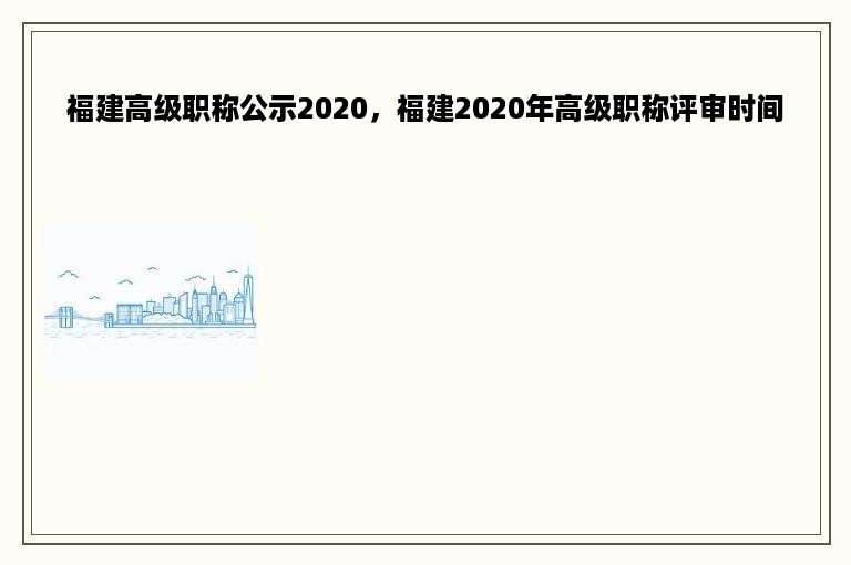 福建高级职称公示2020，福建2020年高级职称评审时间