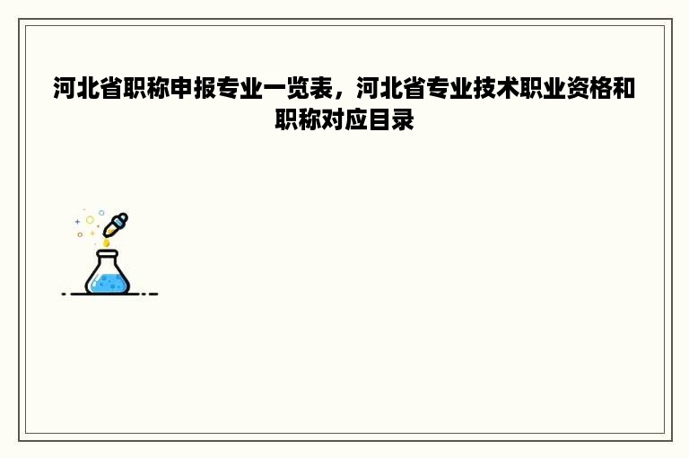 河北省职称申报专业一览表，河北省专业技术职业资格和职称对应目录