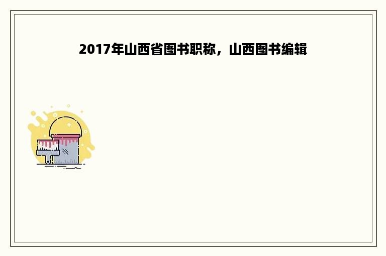 2017年山西省图书职称，山西图书编辑