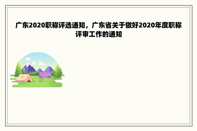 广东2020职称评选通知，广东省关于做好2020年度职称评审工作的通知