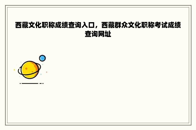 西藏文化职称成绩查询入口，西藏群众文化职称考试成绩查询网址