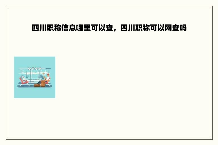 四川职称信息哪里可以查，四川职称可以网查吗