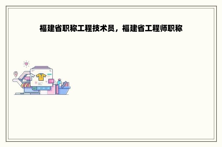 福建省职称工程技术员，福建省工程师职称