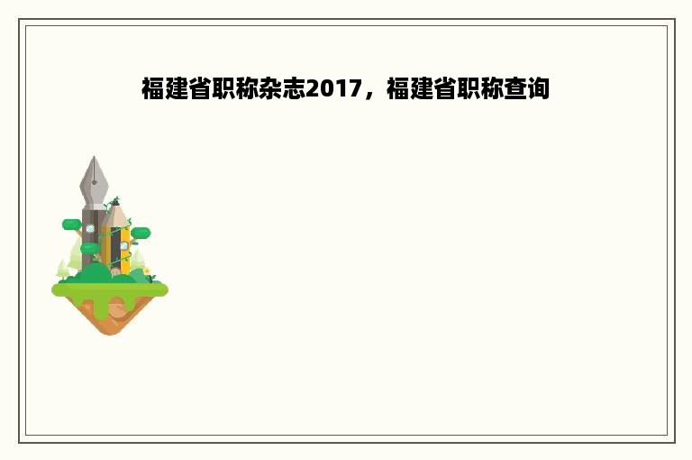 福建省职称杂志2017，福建省职称查询