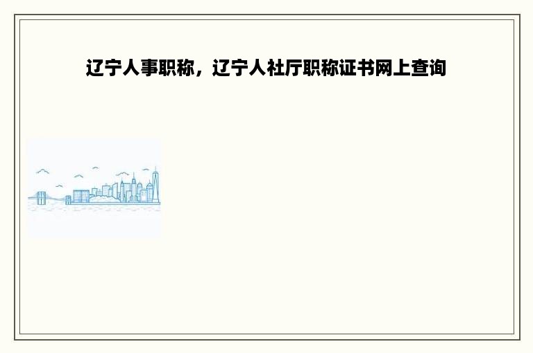 辽宁人事职称，辽宁人社厅职称证书网上查询