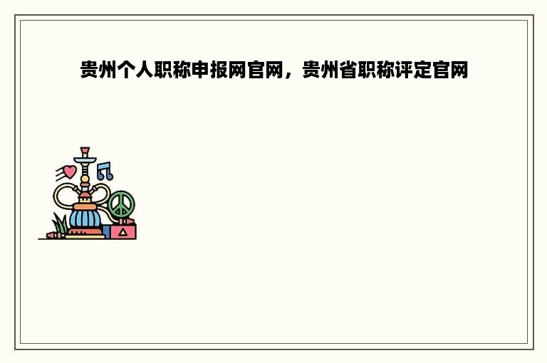 贵州个人职称申报网官网，贵州省职称评定官网