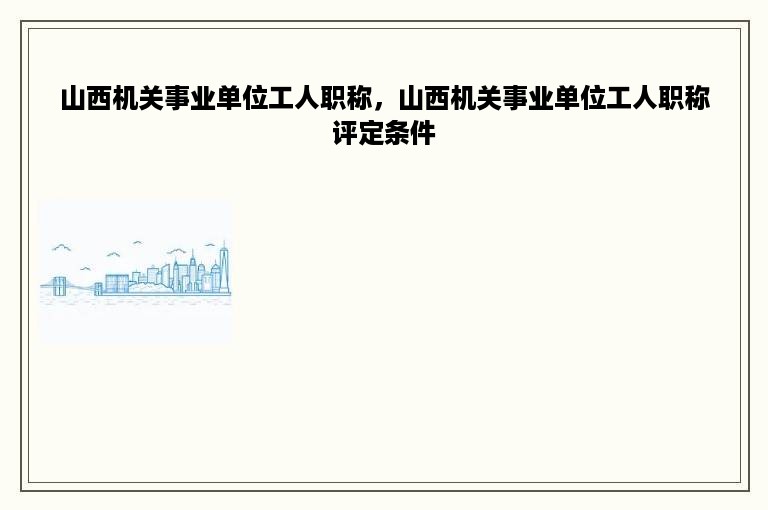 山西机关事业单位工人职称，山西机关事业单位工人职称评定条件