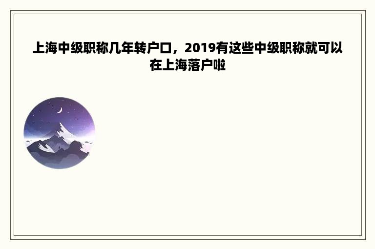 上海中级职称几年转户口，2019有这些中级职称就可以在上海落户啦