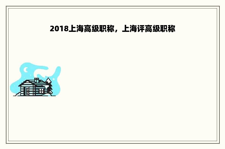 2018上海高级职称，上海评高级职称