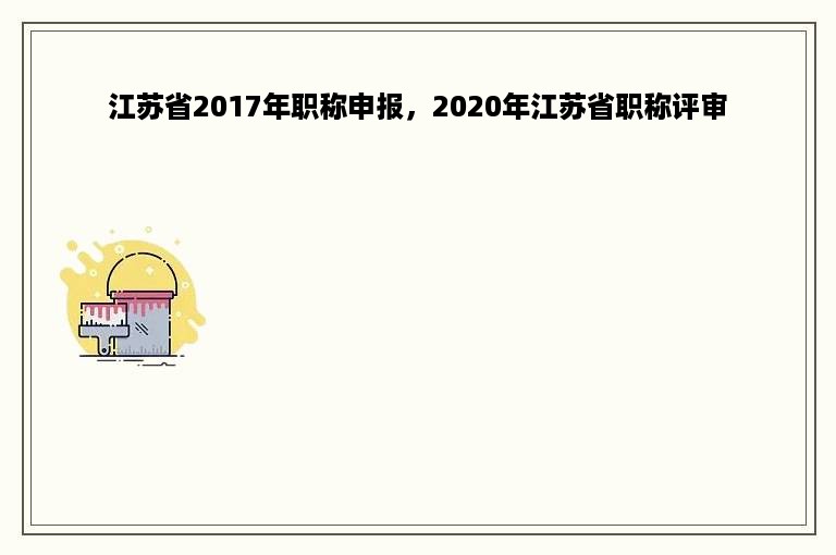 江苏省2017年职称申报，2020年江苏省职称评审