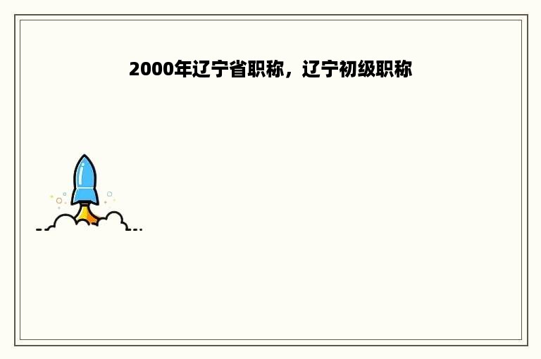 2000年辽宁省职称，辽宁初级职称