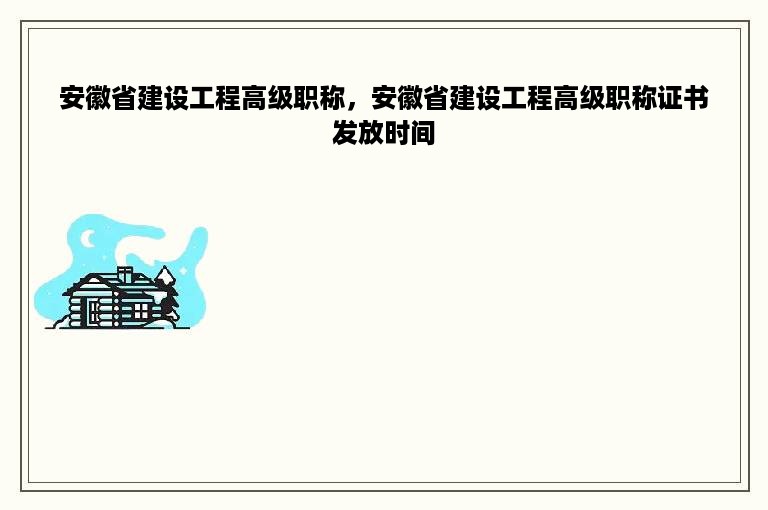 安徽省建设工程高级职称，安徽省建设工程高级职称证书发放时间