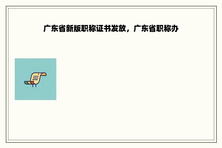 广东省新版职称证书发放，广东省职称办