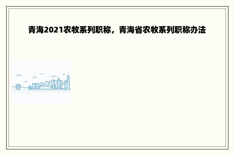 青海2021农牧系列职称，青海省农牧系列职称办法