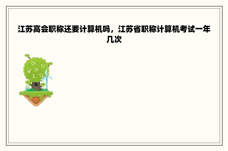 江苏高会职称还要计算机吗，江苏省职称计算机考试一年几次