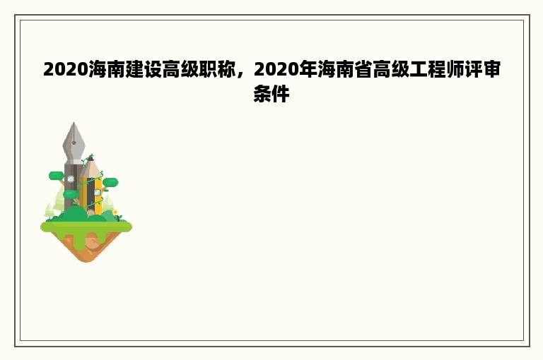 2020海南建设高级职称，2020年海南省高级工程师评审条件