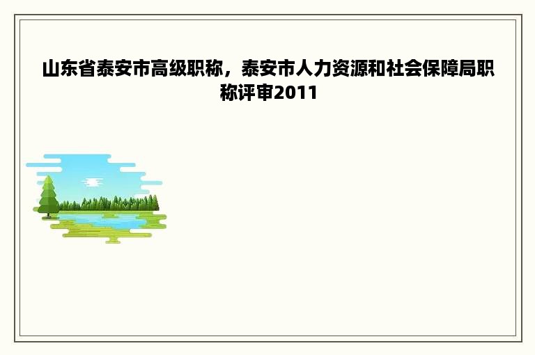 山东省泰安市高级职称，泰安市人力资源和社会保障局职称评审2011