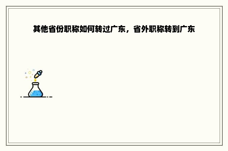 其他省份职称如何转过广东，省外职称转到广东