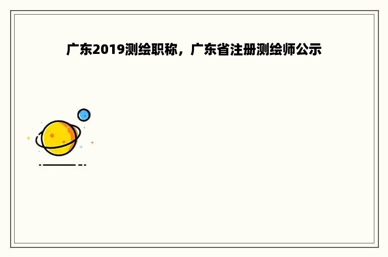 广东2019测绘职称，广东省注册测绘师公示