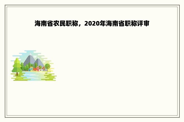 海南省农民职称，2020年海南省职称评审