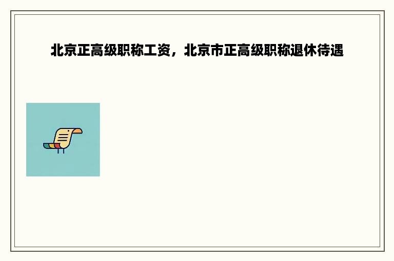 北京正高级职称工资，北京市正高级职称退休待遇