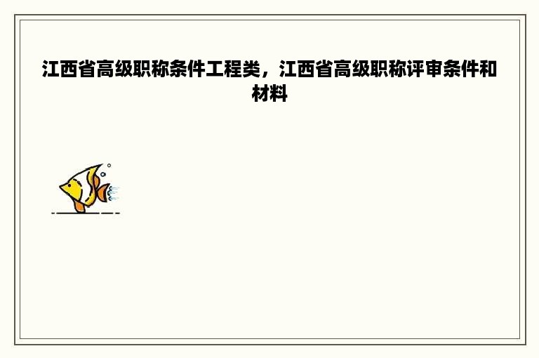 江西省高级职称条件工程类，江西省高级职称评审条件和材料