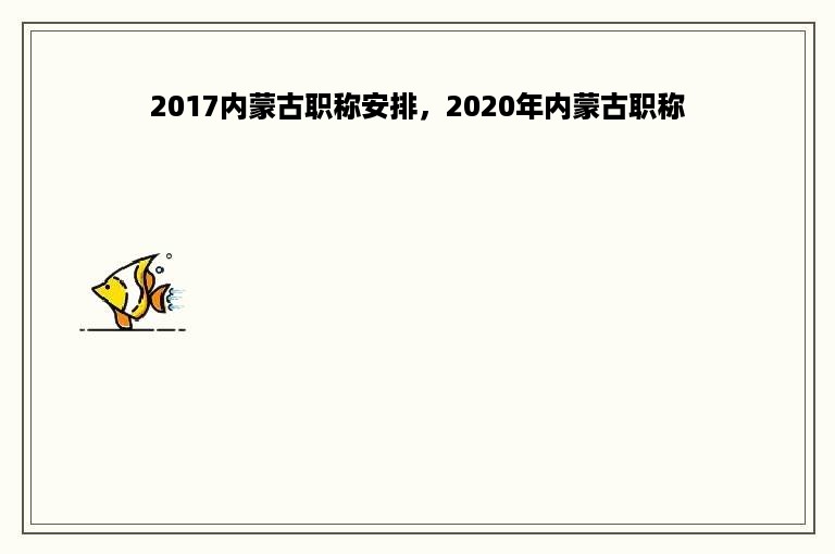 2017内蒙古职称安排，2020年内蒙古职称