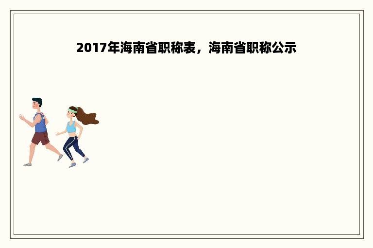 2017年海南省职称表，海南省职称公示