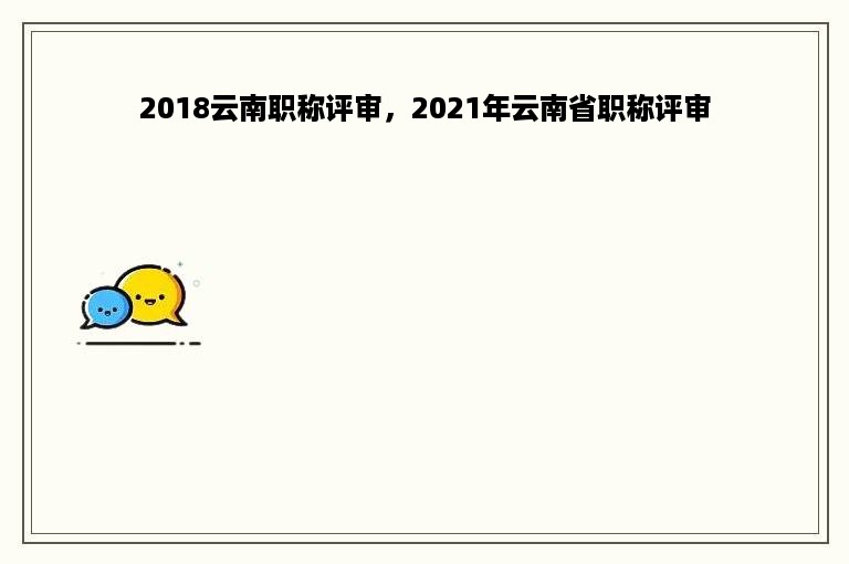 2018云南职称评审，2021年云南省职称评审