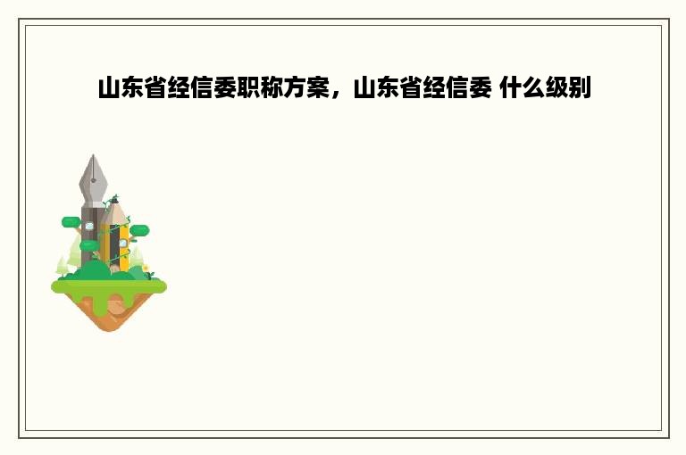 山东省经信委职称方案，山东省经信委 什么级别